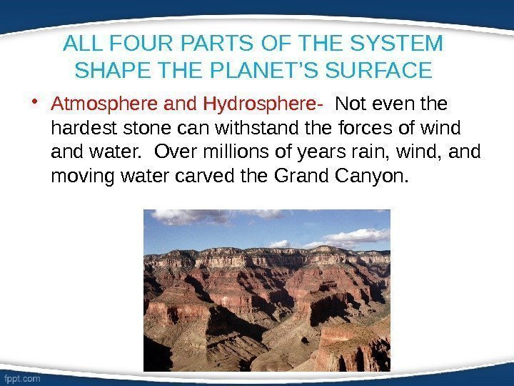 ALL FOUR PARTS OF THE SYSTEM SHAPE THE PLANET’S SURFACE • Atmosphere and Hydrosphere-