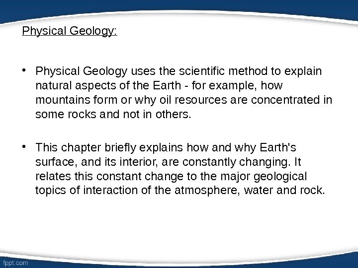 Physical Geology:  • Physical Geology uses the scientific method to explain natural aspects