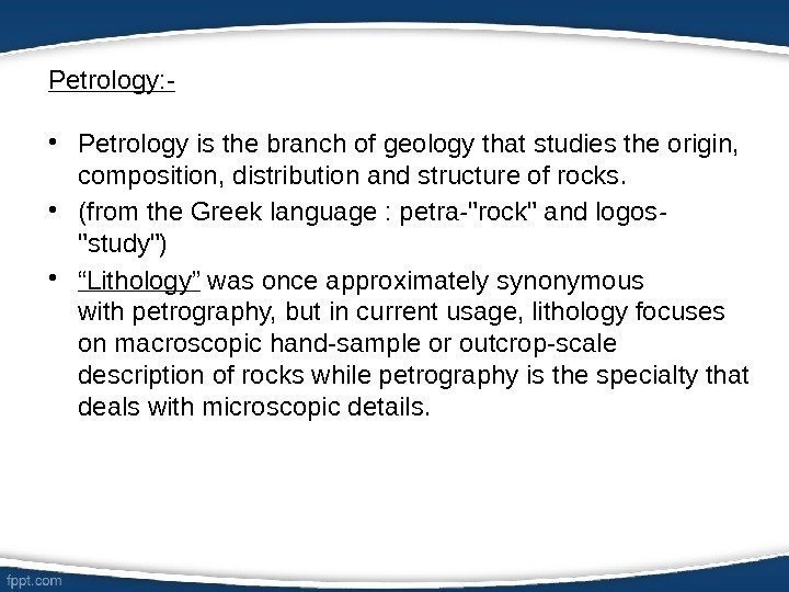 Petrology: - • Petrology is the branch of geology that studies the origin, 