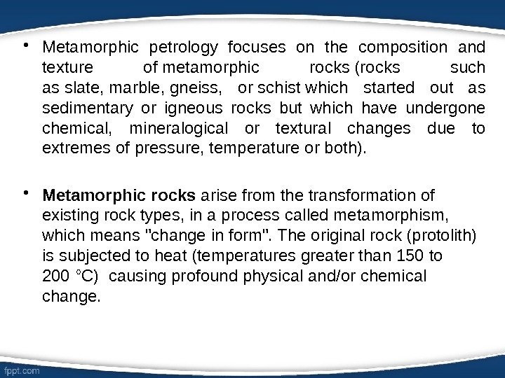  • Metamorphic petrology focuses on the composition and texture of metamorphic rocks (rocks