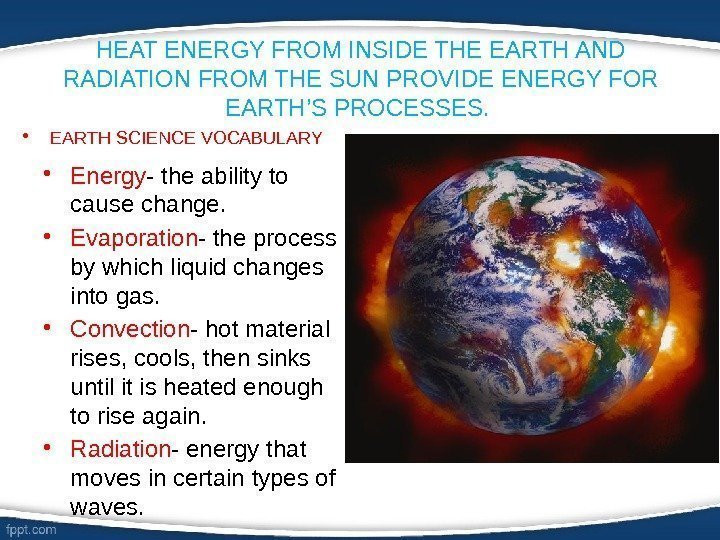HEAT ENERGY FROM INSIDE THE EARTH AND RADIATION FROM THE SUN PROVIDE ENERGY FOR