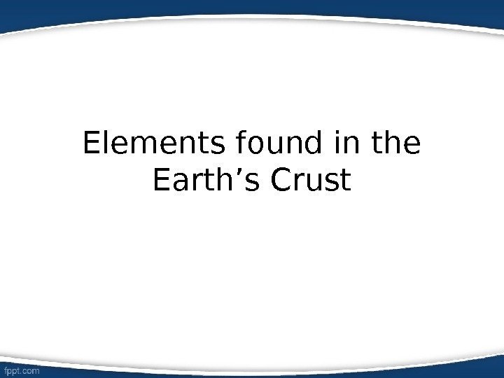 Elements found in the Earth’s Crust 