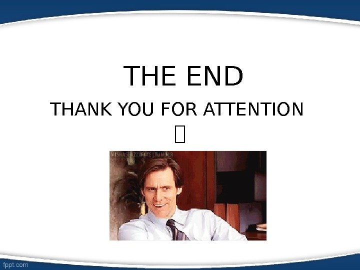 THE END THANK YOU FOR ATTENTION  