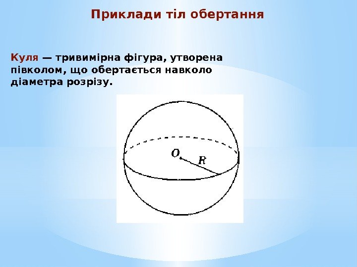 Приклади тіл обертання Куля — тривимірна фігура, утворена півколом, що обертається навколо діаметра розрізу.