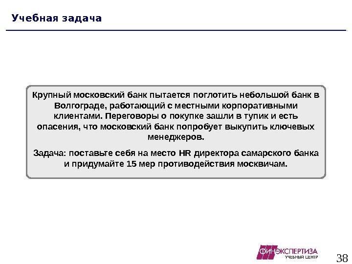 38 Учебная задача Крупный московский банк пытается поглотить небольшой банк в Волгограде, работающий с