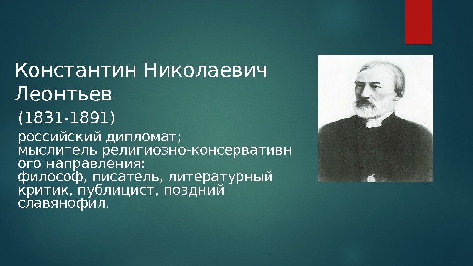 Константин Николаевич Леонтьев (1831 -1891) российскийдипломат;  мыслительрелигиозно-консервативн огонаправления:   философ, писатель, литературный