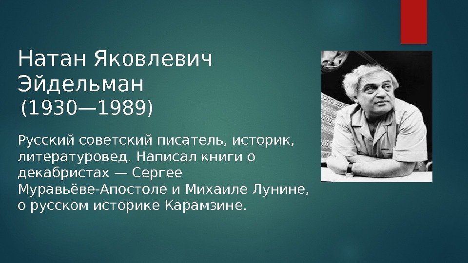 Натан Яковлевич Эйдельман Русский советский писатель, историк,  литературовед. Написал книги о декабристах —