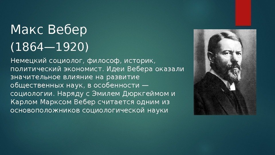 Макс Вебер (1864— 1920) Немецкий социолог, философ, историк,  политический экономист. Идеи Вебера оказали