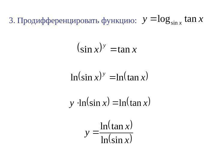 3. Продифференцировать функцию: xyxtanlogsin xx y tanlnsinln xxytanlnsinln x x y sinln tanln 