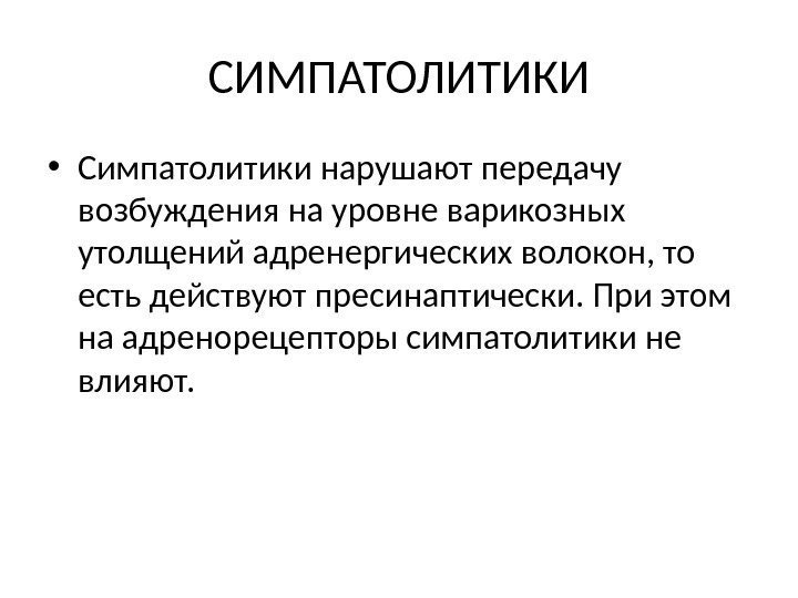 СИМПАТОЛИТИКИ • Симпатолитики нарушают передачу возбуждения на уровне варикозных утолщений адренергических волокон, то есть