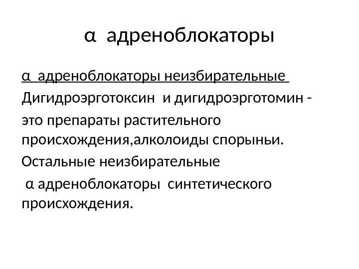 α адреноблокаторы неизбирательные Дигидроэрготоксин и дигидроэрготомин - это препараты растительного происхождения, алколоиды спорыньи. Остальные