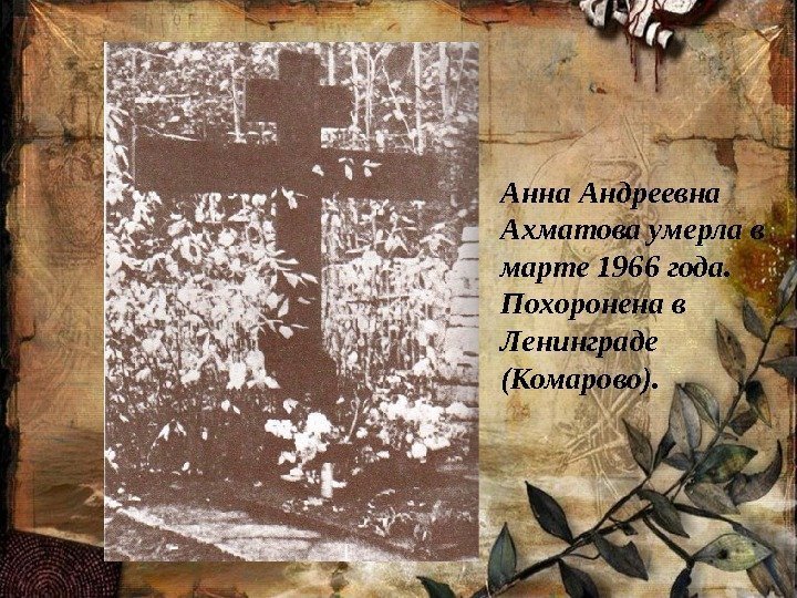 Анна Андреевна Ахматова умерла в марте 1966 года.  Похоронена в Ленинграде (Комарово). 