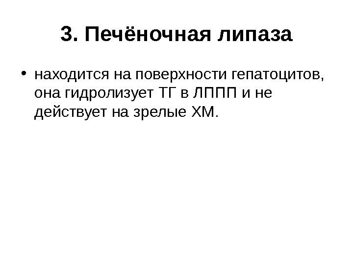 3. Печёночная липаза • находится на поверхности гепатоцитов,  она гидролизует ТГ в ЛППП