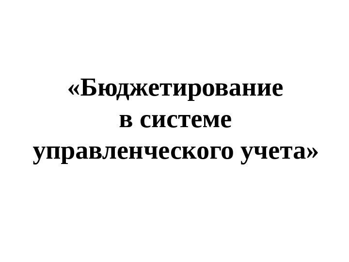   «Бюджетирование в системе управленческого учета»  