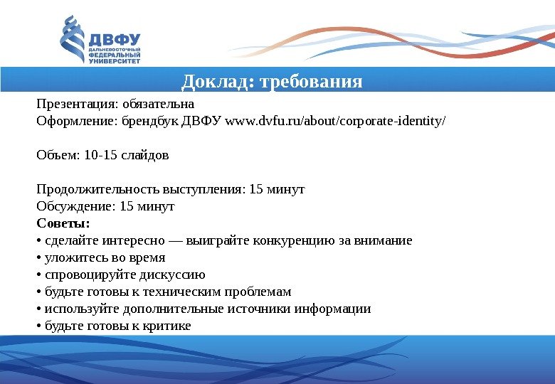 Доклад: требования Презентация: обязательна Оформление: брендбук ДВФУ www. dvfu. ru/about/corporate-identity/ Объем: 10 -15 слайдов