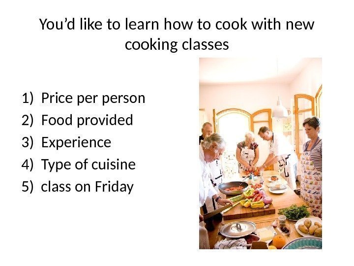 You’d like to learn how to cook with new cooking classes 1) Price person