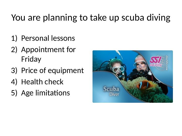 You are planning to take up scuba diving 1) Personal lessons 2) Appointment for