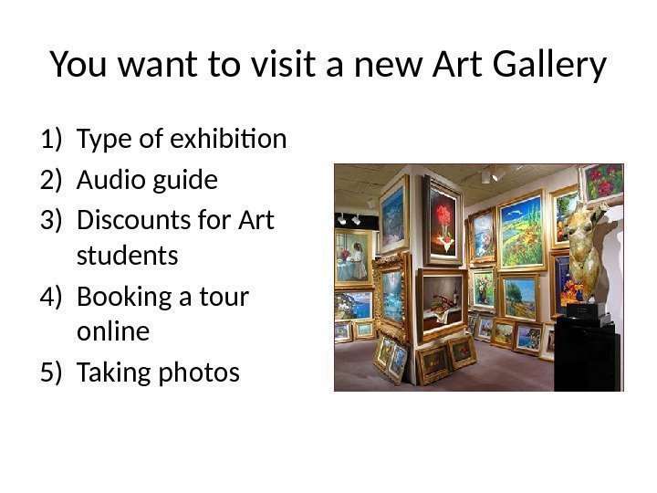 You want to visit a new Art Gallery 1) Type of exhibition 2) Audio