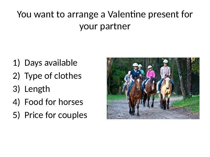 You want to arrange a Valentine present for your partner 1) Days available 2)