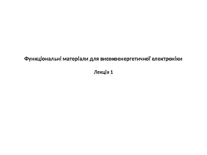 Функціональні матеріали для високоенергетичної електроніки Лекція 1 
