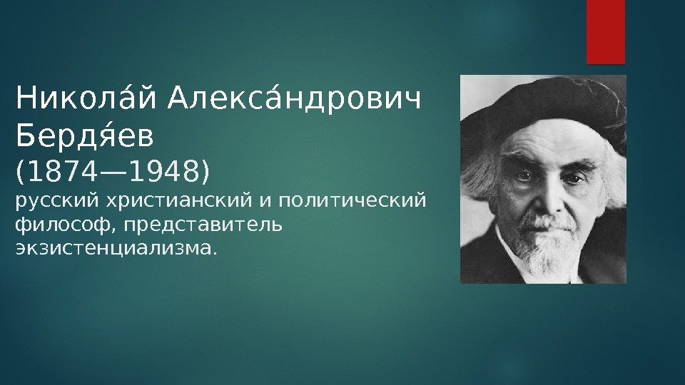Николаай Алексаандрович Бердя аев (1874— 1948) русский христианский и политический философ, представитель экзистенциализмa. 