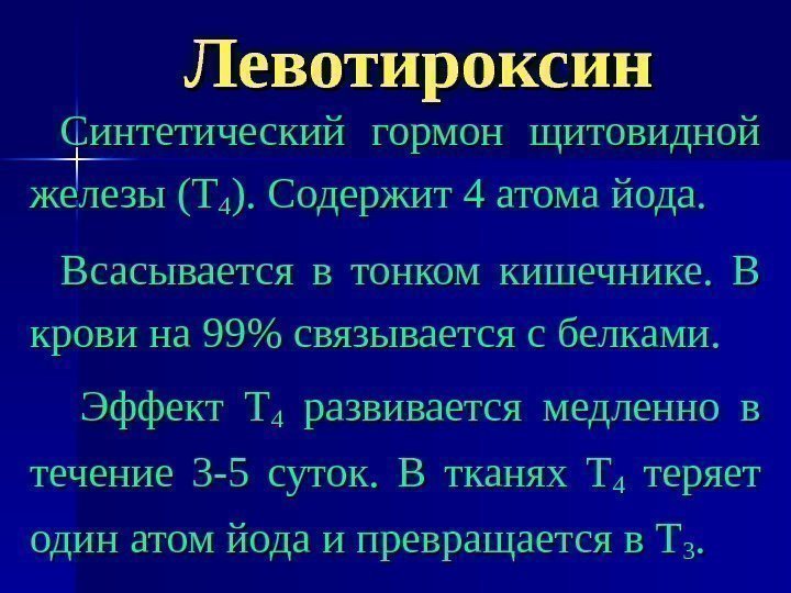 Левотироксин Синтетический гормон щитовидной железы (Т 44 ). Содержит 4 атома йода. Всасывается в