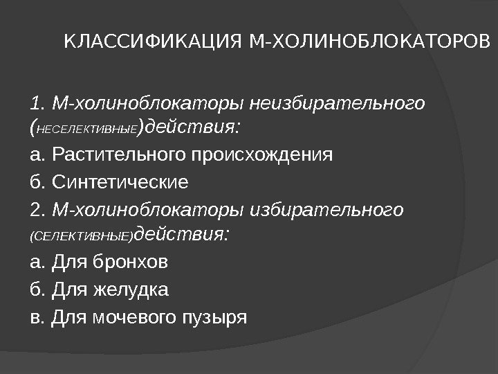 КЛАССИФИКАЦИЯ М-ХОЛИНОБЛОКАТОРОВ 1. М-холиноблокаторы неизбирательного ( НЕСЕЛЕКТИВНЫЕ )действия: а. Растительного происхождения б. Синтетические 2.