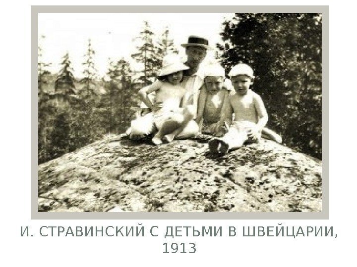 И. СТРАВИНСКИЙ С ДЕТЬМИ В ШВЕЙЦАРИИ,  1913  