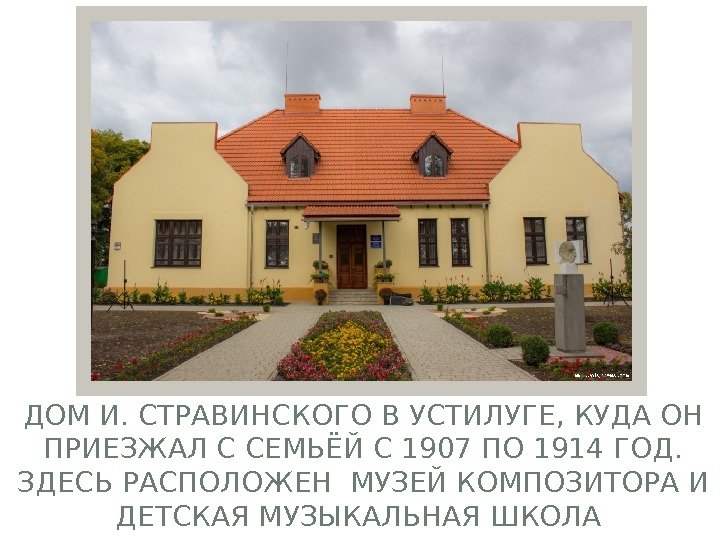 ДОМ И. СТРАВИНСКОГО В УСТИЛУГЕ, КУДА ОН ПРИЕЗЖАЛ С СЕМЬЁЙ С 1907 ПО 1914