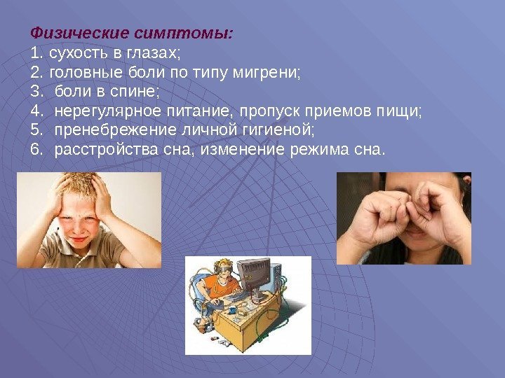 Физические симптомы: 1. сухость в глазах; 2. головные боли по типу мигрени; 3. 
