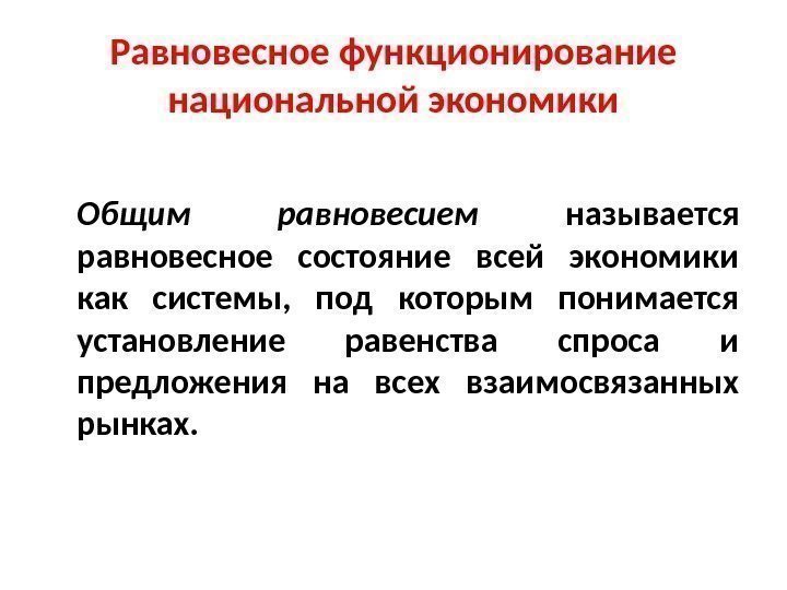 Равновесное функционирование национальной экономики Общим равновесием называется равновесное состояние всей экономики как системы, 