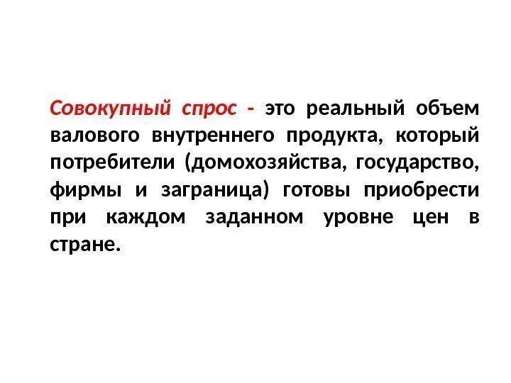 Совокупный спрос - это реальный объем валового внутреннего продукта,  который потребители (домохозяйства, 