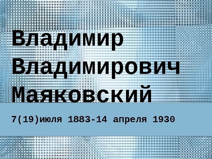 Владимирович Маяковский 7(19)июля 1883 -14 апреля 1930 