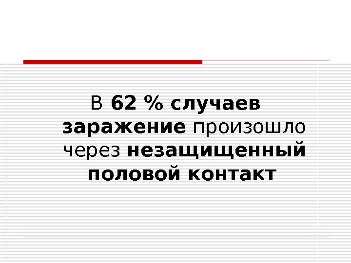  В 62  случаев  заражение произошло через незащищенный половой контакт  