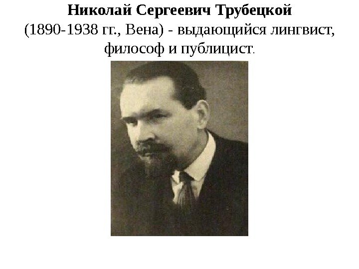 Николай Сергеевич Трубецкой (1890 -1938 гг. , Вена) - выдающийся лингвист,  философ и