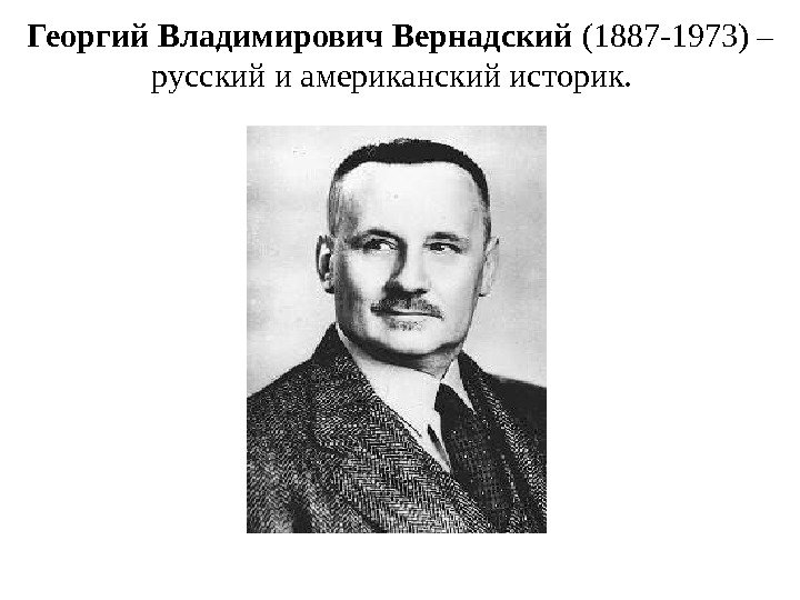 Георгий Владимирович Вернадский (1887 -1973) – русский и американский историк. 