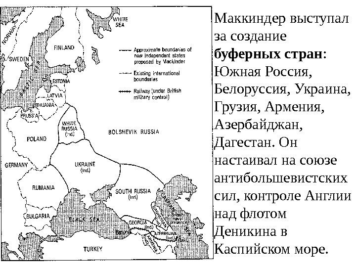 Маккиндер  выступал за создание буферных стран :  Южная Россия,  Белоруссия, Украина,