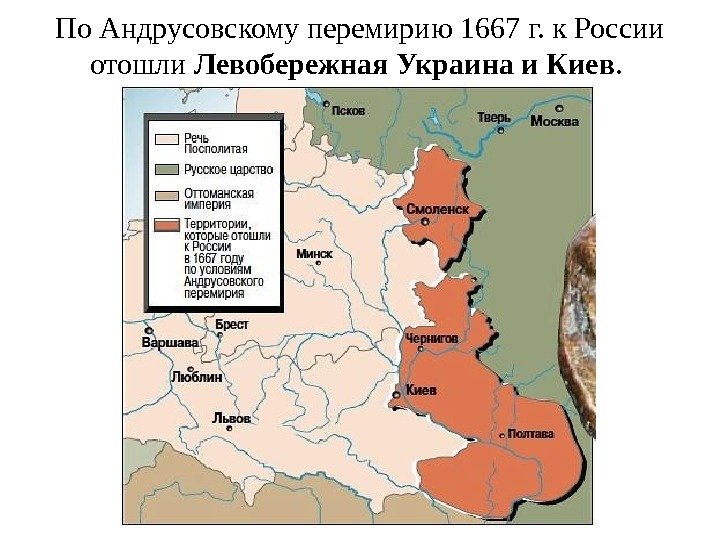 По Андрусовскому перемирию 1667 г. к России отошли Левобережная Украина и Киев.  