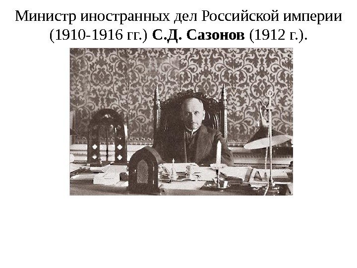 Министр иностранных дел Российской империи (1910 -1916 гг. ) С. Д. Сазонов (1912 г.