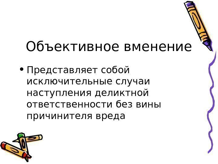   Объективное вменение • Представляет собой исключительные случаи наступления деликтной ответственности без вины