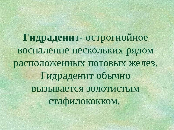   Гидрадени т- острогнойное воспаление нескольких рядом расположенных потовых желез.  Гидраденит обычно