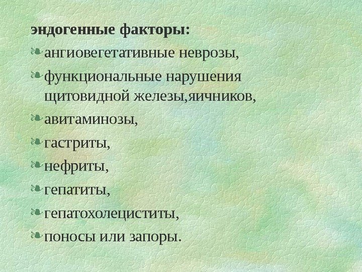   эндогенные факторы:  ангиовегетативные неврозы,  функциональные нарушения щитовидной железы, яичников, 