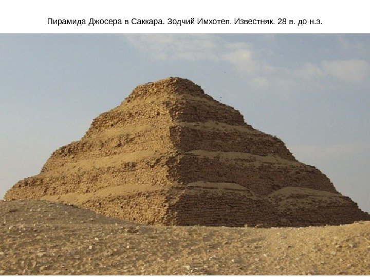 Пирамида Джосера в Саккара. Зодчий Имхотеп. Известняк. 28 в. до н. э. 