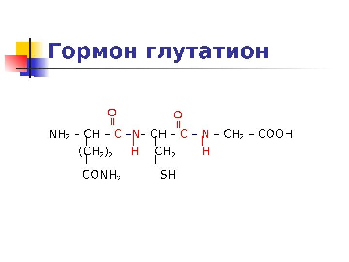   Гормон глутатион  NH 2 – CH – С – N –