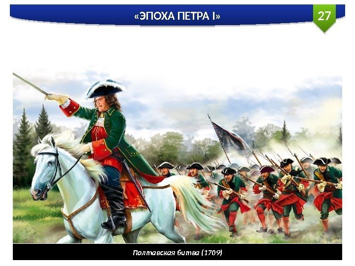 27 «ЭПОХА ПЕТРА I» Полтавская битва (1709)  