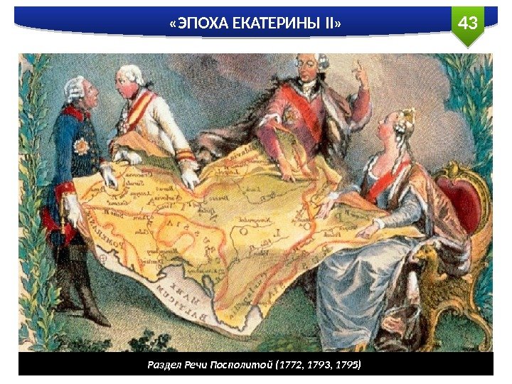 43 «ЭПОХА ЕКАТЕРИНЫ II» Раздел Речи Посполитой (1772, 1793, 1795)  