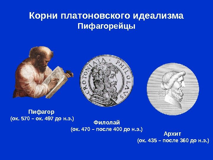 Корни платоновского идеализма Пифагорейцы Пифагор (ок. 570 – ок. 497 до н. э. )