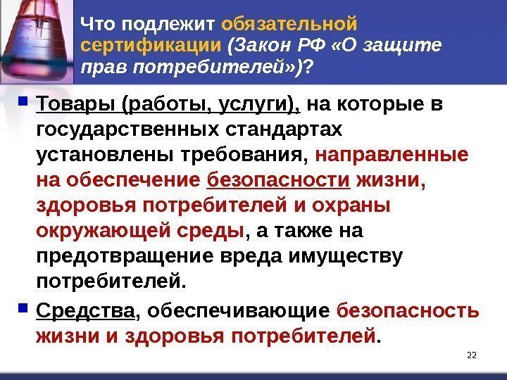 22 22 Что подлежит обязательной сертификации (Закон РФ «О защите прав потребителей» ) ?