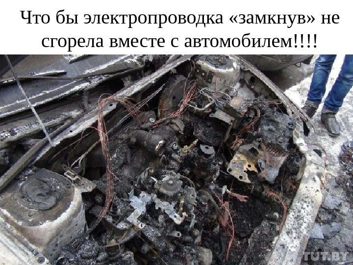 Что бы электропроводка «замкнув» не сгорела вместе с автомобилем!!!! 