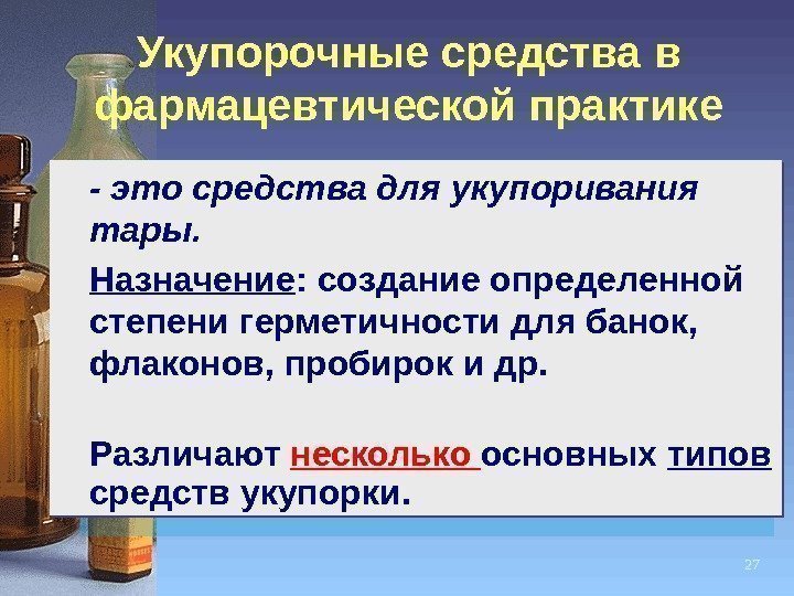 27 Укупорочные средства в фармацевтической практике - это средства для укупоривания тары.  Назначение